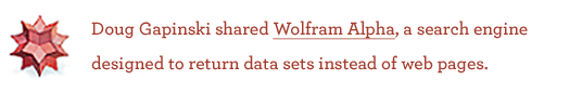 Doug Gapinski shared Wolfram Alpha, a search engine designed to return data sets instead of web pages.